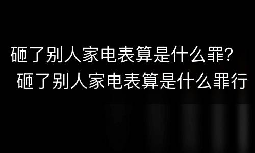 砸了别人家电表算是什么罪？ 砸了别人家电表算是什么罪行