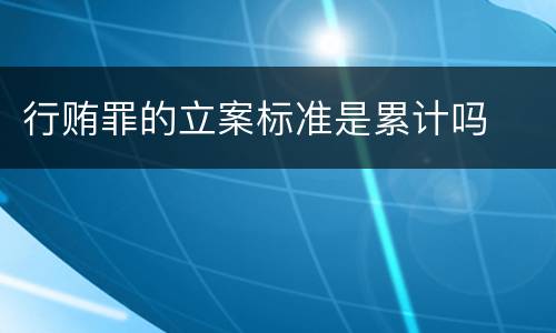 行贿罪的立案标准是累计吗