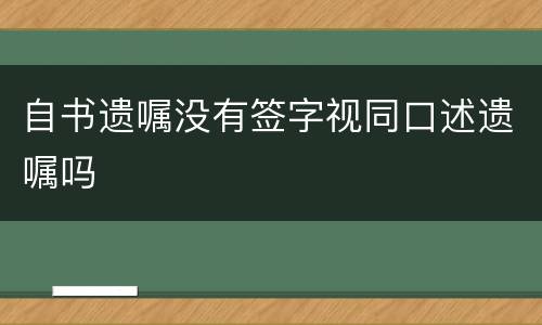 自书遗嘱没有签字视同口述遗嘱吗