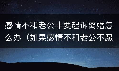 感情不和老公非要起诉离婚怎么办（如果感情不和老公不愿意离婚）