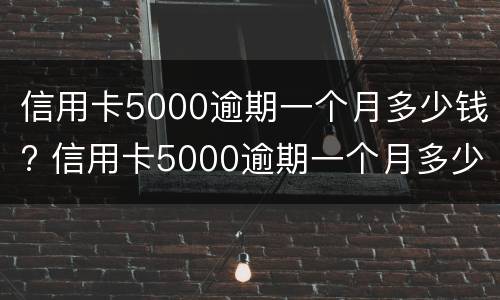 信用卡5000逾期一个月多少钱? 信用卡5000逾期一个月多少钱