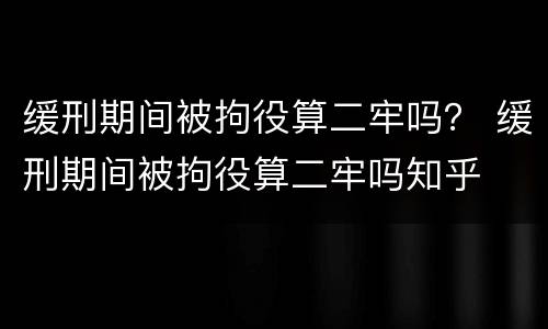 缓刑期间被拘役算二牢吗？ 缓刑期间被拘役算二牢吗知乎