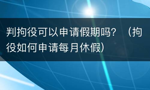 判拘役可以申请假期吗？（拘役如何申请每月休假）