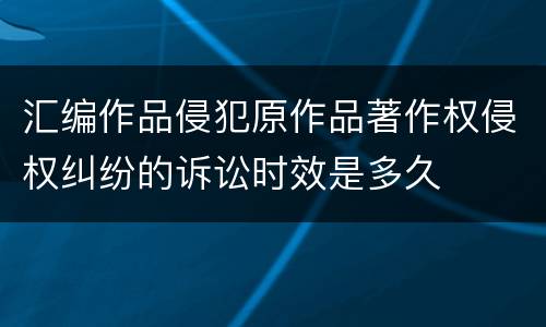 汇编作品侵犯原作品著作权侵权纠纷的诉讼时效是多久