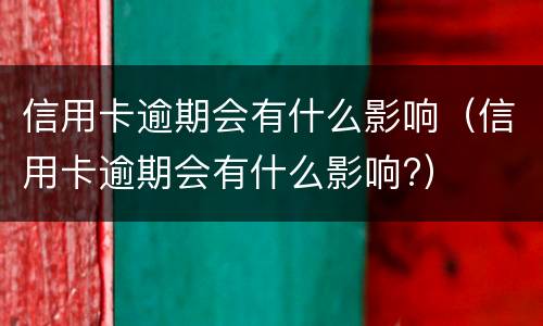 信用卡逾期会有什么影响（信用卡逾期会有什么影响?）