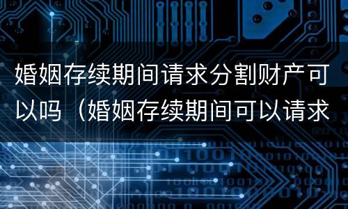 婚姻存续期间请求分割财产可以吗（婚姻存续期间可以请求分割财产的情形）