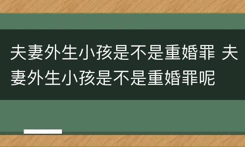 夫妻外生小孩是不是重婚罪 夫妻外生小孩是不是重婚罪呢