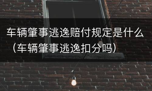 车辆肇事逃逸赔付规定是什么（车辆肇事逃逸扣分吗）