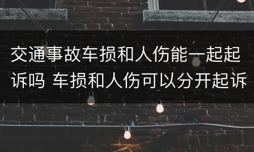 交通事故车损和人伤能一起起诉吗 车损和人伤可以分开起诉吗