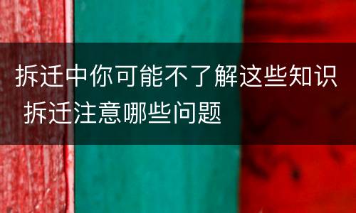 拆迁中你可能不了解这些知识 拆迁注意哪些问题