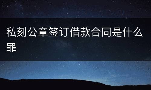 私刻公章签订借款合同是什么罪