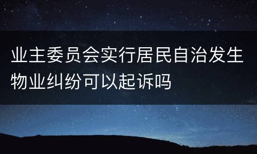 业主委员会实行居民自治发生物业纠纷可以起诉吗