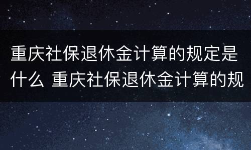 重庆社保退休金计算的规定是什么 重庆社保退休金计算的规定是什么呢