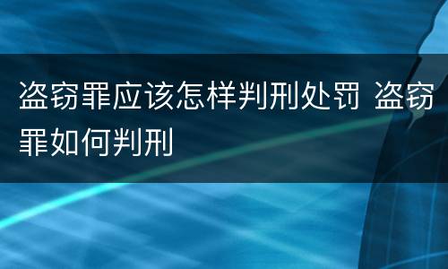 盗窃罪应该怎样判刑处罚 盗窃罪如何判刑