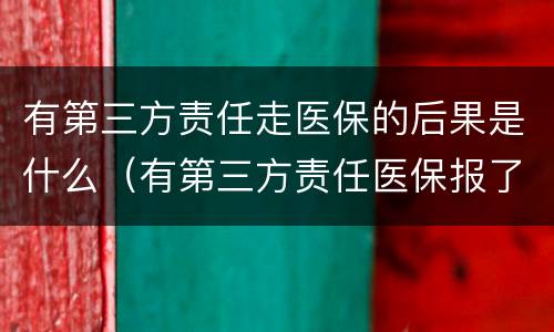 有第三方责任走医保的后果是什么（有第三方责任医保报了会怎么处理）