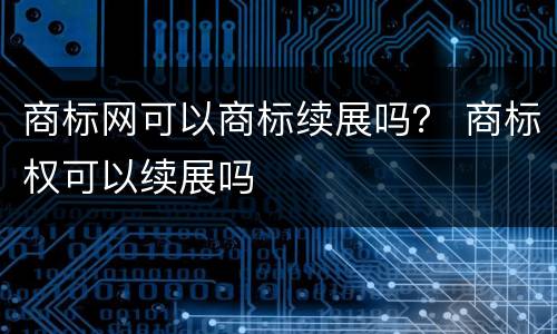 商标网可以商标续展吗？ 商标权可以续展吗