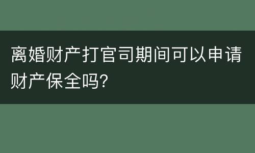 离婚财产打官司期间可以申请财产保全吗？