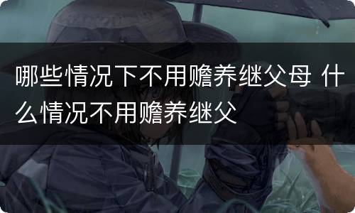 哪些情况下不用赡养继父母 什么情况不用赡养继父