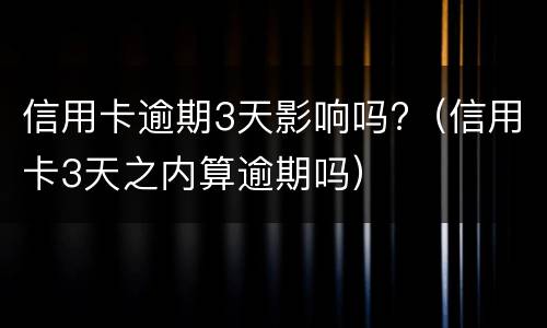 信用卡逾期3天影响吗?（信用卡3天之内算逾期吗）