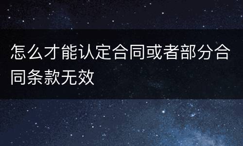 怎么才能认定合同或者部分合同条款无效