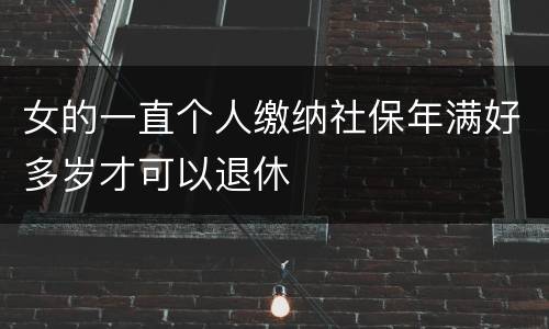 女的一直个人缴纳社保年满好多岁才可以退休