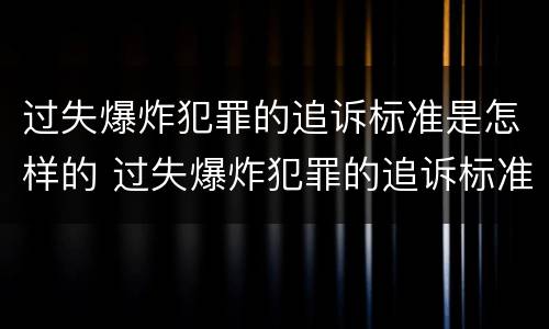 过失爆炸犯罪的追诉标准是怎样的 过失爆炸犯罪的追诉标准是怎样的呢