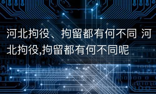 河北拘役、拘留都有何不同 河北拘役,拘留都有何不同呢