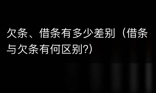 欠条、借条有多少差别（借条与欠条有何区别?）