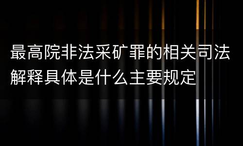 最高院非法采矿罪的相关司法解释具体是什么主要规定