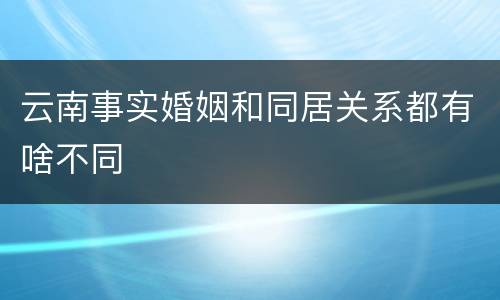 云南事实婚姻和同居关系都有啥不同