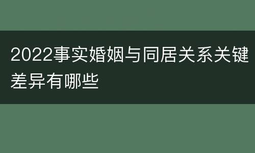 2022事实婚姻与同居关系关键差异有哪些