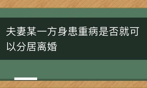 夫妻某一方身患重病是否就可以分居离婚