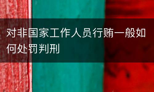 对非国家工作人员行贿一般如何处罚判刑