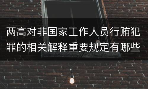 两高对非国家工作人员行贿犯罪的相关解释重要规定有哪些