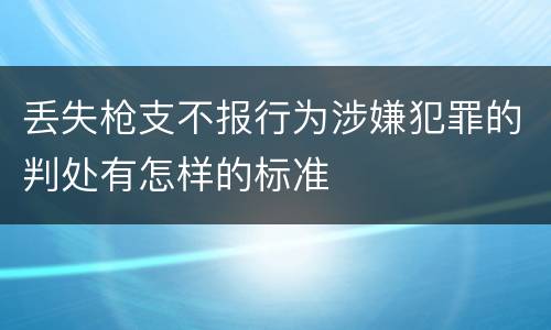 丢失枪支不报行为涉嫌犯罪的判处有怎样的标准