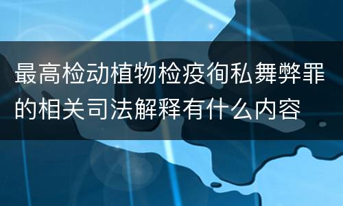 最高检动植物检疫徇私舞弊罪的相关司法解释有什么内容