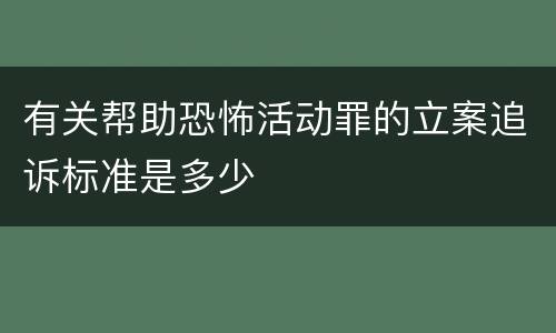 有关帮助恐怖活动罪的立案追诉标准是多少