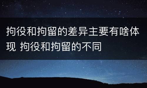 拘役和拘留的差异主要有啥体现 拘役和拘留的不同