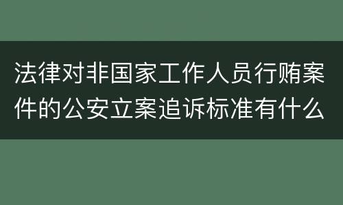 法律对非国家工作人员行贿案件的公安立案追诉标准有什么规定