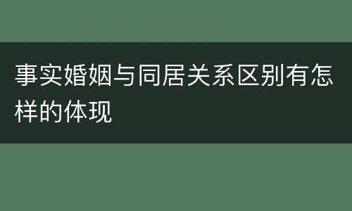 事实婚姻与同居关系区别有怎样的体现