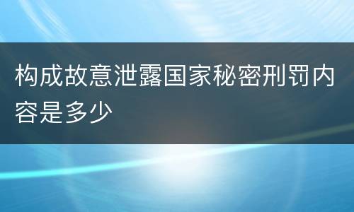 构成故意泄露国家秘密刑罚内容是多少