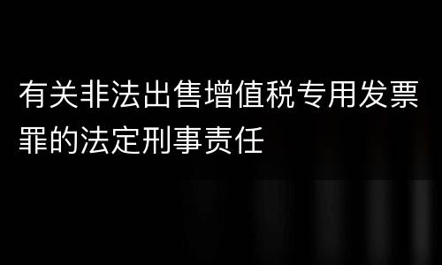 有关非法出售增值税专用发票罪的法定刑事责任