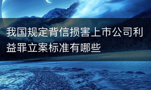 我国规定背信损害上市公司利益罪立案标准有哪些