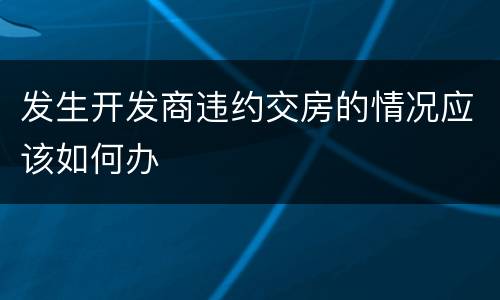 发生开发商违约交房的情况应该如何办