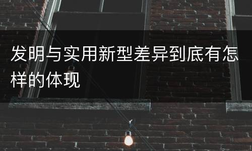 发明与实用新型差异到底有怎样的体现