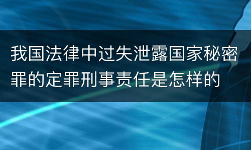 我国法律中过失泄露国家秘密罪的定罪刑事责任是怎样的