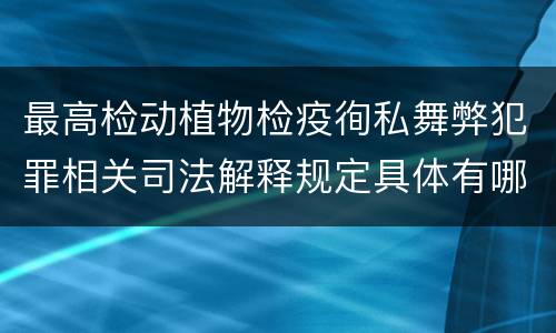 最高检动植物检疫徇私舞弊犯罪相关司法解释规定具体有哪些重要内容