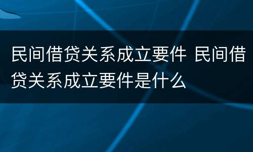 民间借贷关系成立要件 民间借贷关系成立要件是什么