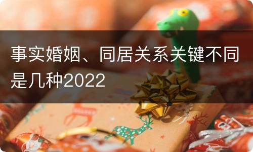 事实婚姻、同居关系关键不同是几种2022