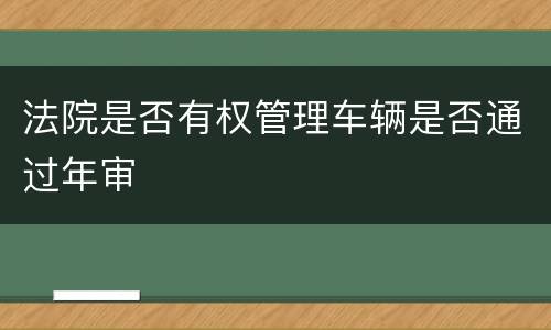 法院是否有权管理车辆是否通过年审